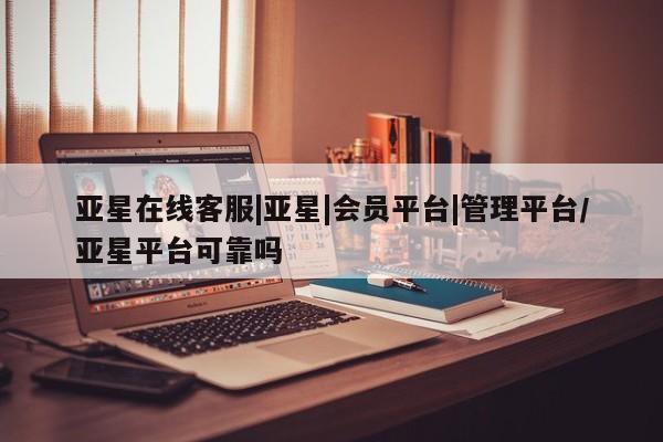亚星官网_管理平台 亚星手机版app亚星在线客服|亚星|会员平台|管理平台/亚星平台可靠吗