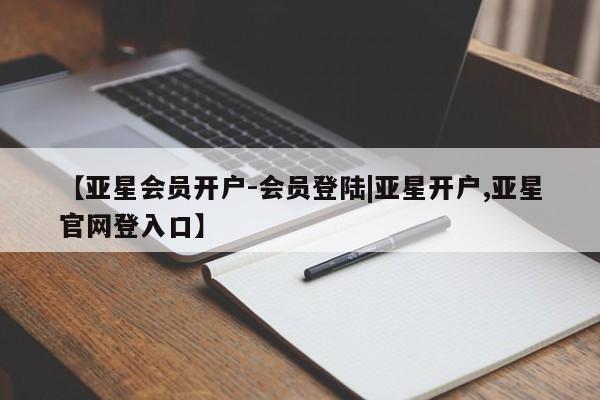 亚星官网_管理平台 亚星手机版app【亚星会员开户-会员登陆|亚星开户,亚星官网登入口】