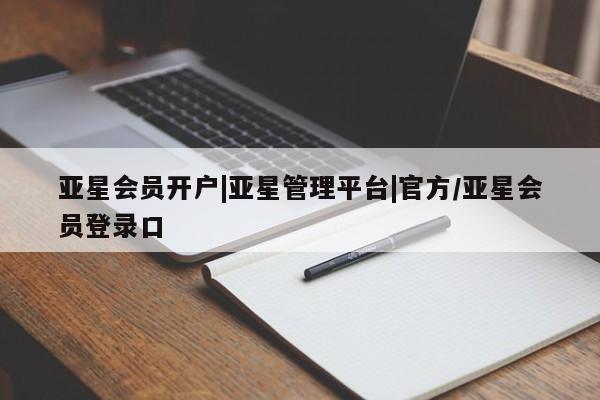亚星官网_管理平台 亚星手机版app亚星会员开户|亚星管理平台|官方/亚星会员登录口