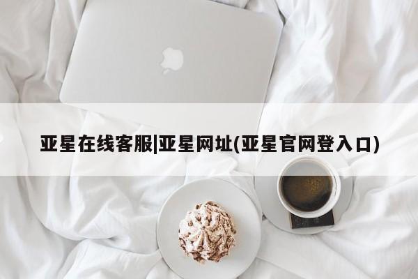 亚星官网_管理平台 亚星手机版app亚星在线客服|亚星网址(亚星官网登入口)