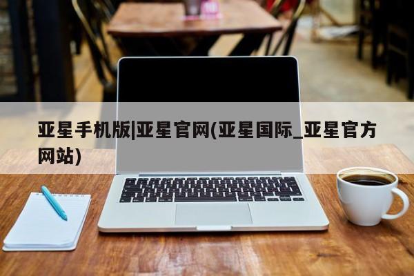 亚星官网_管理平台 亚星手机版app亚星手机版|亚星官网(亚星国际_亚星官方网站)