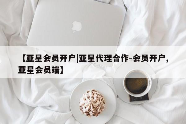 亚星官网_管理平台 亚星手机版app【亚星会员开户|亚星代理合作-会员开户,亚星会员端】