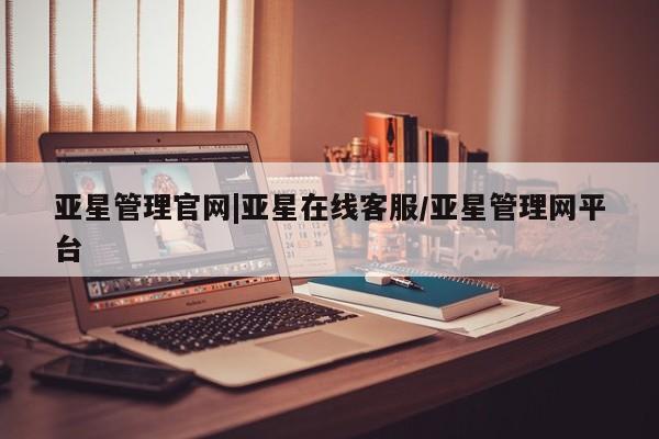亚星官网_管理平台 亚星手机版app亚星管理官网|亚星在线客服/亚星管理网平台