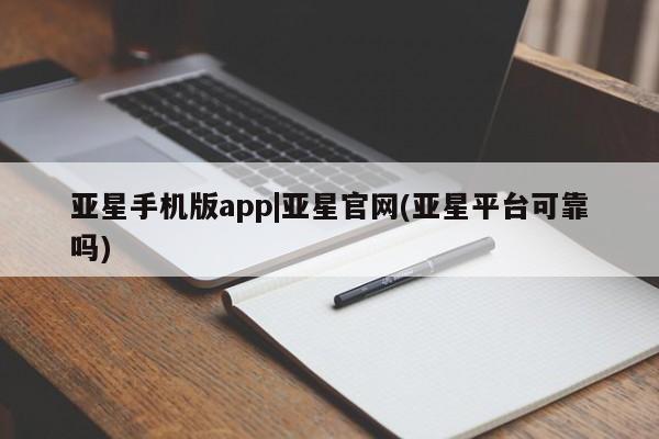 亚星官网_管理平台 亚星手机版app亚星手机版app|亚星官网(亚星平台可靠吗)