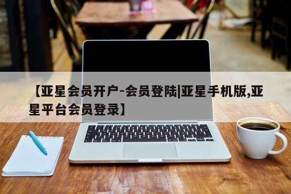 亚星官网_管理平台 亚星手机版app【亚星会员开户-会员登陆|亚星手机版,亚星平台会员登录】